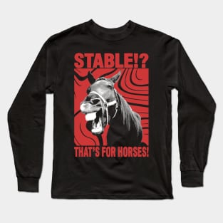 Stable? That's for Horses! Long Sleeve T-Shirt